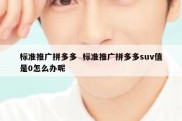 标准推广拼多多  标准推广拼多多suv值是0怎么办呢