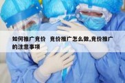 如何推广竞价  竞价推广怎么做,竞价推广的注意事项