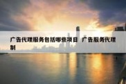 广告代理服务包括哪些项目  广告服务代理制