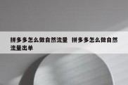 拼多多怎么做自然流量  拼多多怎么做自然流量出单
