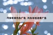 汽车年审代办广告  代办年检违章广告