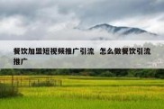 餐饮加盟短视频推广引流  怎么做餐饮引流推广