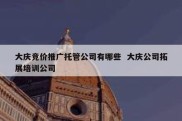 大庆竞价推广托管公司有哪些  大庆公司拓展培训公司