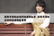 新账号零粉丝如何快速做起来  新账号零粉丝如何快速做起来呢