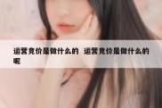 运营竞价是做什么的  运营竞价是做什么的呢
