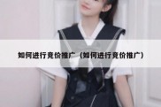 如何进行竞价推广（如何进行竞价推广）