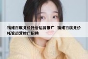 福建百度竞价托管运营推广  福建百度竞价托管运营推广招聘