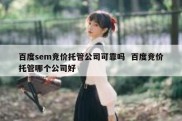 百度sem竞价托管公司可靠吗  百度竞价托管哪个公司好