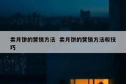 卖月饼的营销方法  卖月饼的营销方法和技巧
