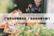 广告可以在哪里投放  广告投放找哪个部门
