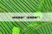 0粉短剧推广（短视频推广）
