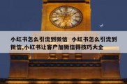 小红书怎么引流到微信  小红书怎么引流到微信,小红书让客户加微信得技巧大全
