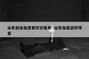 山东创业加盟餐饮价格表  山东加盟店好项目