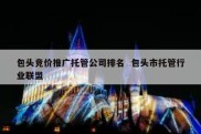 包头竞价推广托管公司排名  包头市托管行业联盟