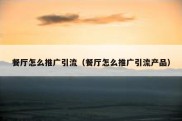 餐厅怎么推广引流（餐厅怎么推广引流产品）