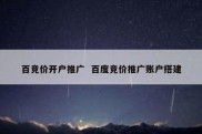 百竞价开户推广  百度竞价推广账户搭建