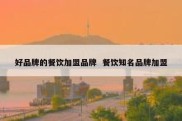 好品牌的餐饮加盟品牌  餐饮知名品牌加盟