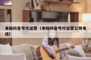 阜阳抖音号代运营（阜阳抖音号代运营公司电话）