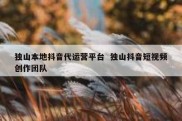 独山本地抖音代运营平台  独山抖音短视频创作团队