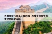 百度竞价托管是正规的吗  百度竞价托管是正规的吗安全吗