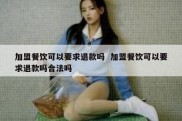 加盟餐饮可以要求退款吗  加盟餐饮可以要求退款吗合法吗