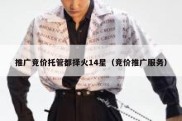 推广竞价托管都择火14星（竞价推广服务）