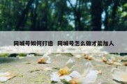 同城号如何打造  同城号怎么做才能加人