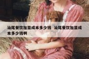 汕尾餐饮加盟成本多少钱  汕尾餐饮加盟成本多少钱啊