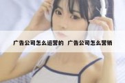 广告公司怎么运营的  广告公司怎么营销
