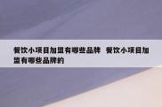 餐饮小项目加盟有哪些品牌  餐饮小项目加盟有哪些品牌的