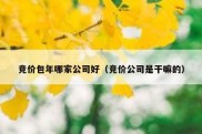 竞价包年哪家公司好（竞价公司是干嘛的）