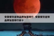 安徽餐饮连锁品牌加盟排行  安徽餐饮连锁品牌加盟排行前十