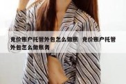 竞价账户托管外包怎么做账  竞价账户托管外包怎么做账务