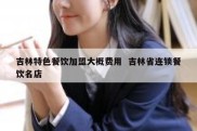 吉林特色餐饮加盟大概费用  吉林省连锁餐饮名店