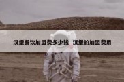 汉堡餐饮加盟费多少钱  汉堡的加盟费用
