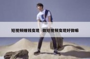 短视频赚钱变现  做短视频变现好做嘛