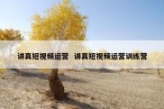 讲真短视频运营  讲真短视频运营训练营