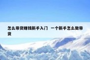怎么带货赚钱新手入门  一个新手怎么做带货