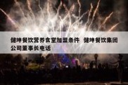 健坤餐饮营养食堂加盟条件  健坤餐饮集团公司董事长电话