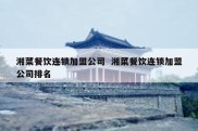 湘菜餐饮连锁加盟公司  湘菜餐饮连锁加盟公司排名