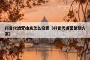 抖音代运营抽点怎么设置（抖音代运营策划方案）