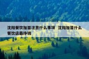 沈阳餐饮加盟注意什么事项  沈阳加盟什么餐饮店最挣钱