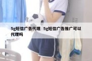 5g短信广告代理  5g短信广告推广可以代理吗
