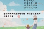 创业和开餐饮加盟哪个好  餐饮创业加盟好还是自己干
