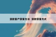 贷款客户获客方法  贷款获客方式