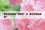 餐饮加盟做推广哪家好一点  餐饮招商加盟推广