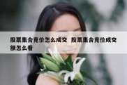 股票集合竞价怎么成交  股票集合竞价成交额怎么看