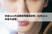 抖音mcn代运营机构是真的吗（北京mcn抖音代运营）