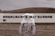 如何在网上做公司广告（网上广告公司如何赚钱）