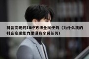抖音变现的16种方法全民任务（为什么我的抖音变现能力里没有全民任务）
